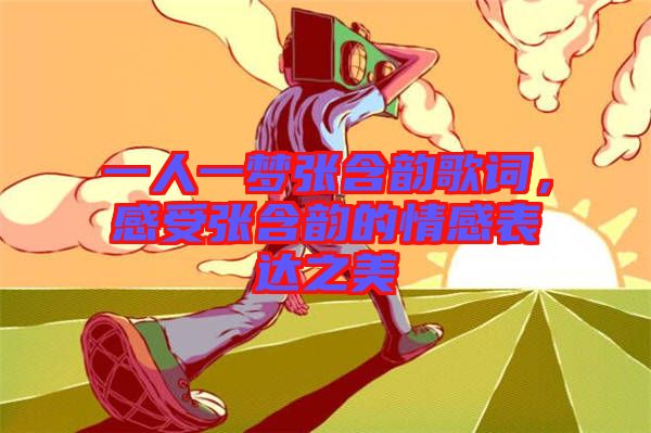 一人一夢(mèng)張含韻歌詞，感受張含韻的情感表達(dá)之美