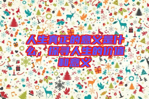 人生真正的意義是什么，探尋人生的價(jià)值和意義