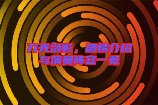 刀光劍影，劇情介紹與演員陣容一覽