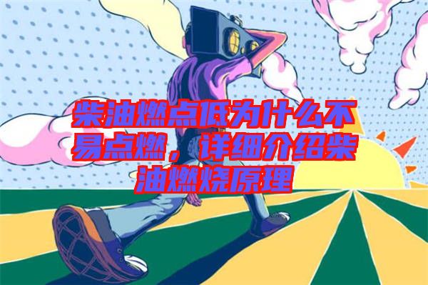柴油燃點(diǎn)低為什么不易點(diǎn)燃，詳細(xì)介紹柴油燃燒原理