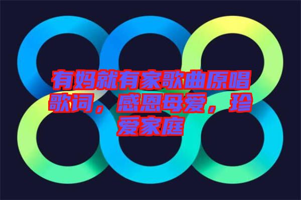 有媽就有家歌曲原唱歌詞，感恩母愛，珍愛家庭