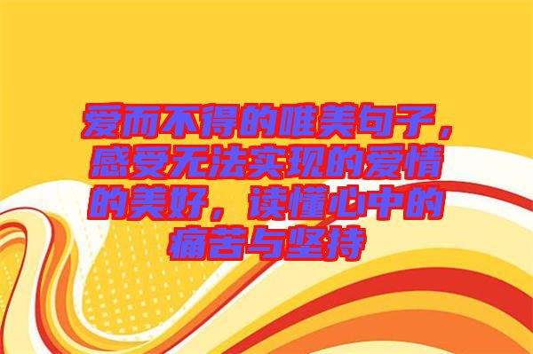 愛而不得的唯美句子，感受無法實現(xiàn)的愛情的美好，讀懂心中的痛苦與堅持