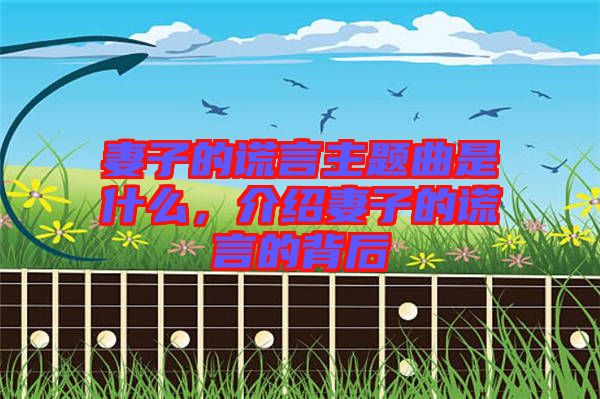 妻子的謊言主題曲是什么，介紹妻子的謊言的背后