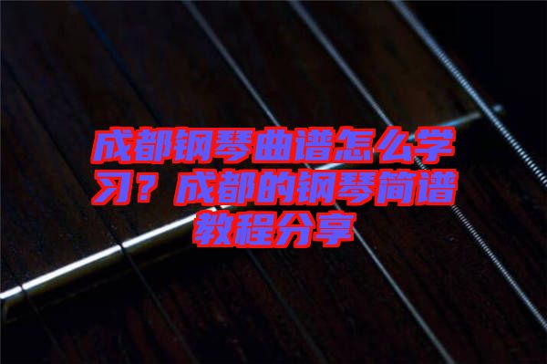 成都鋼琴曲譜怎么學(xué)習(xí)？成都的鋼琴簡(jiǎn)譜教程分享