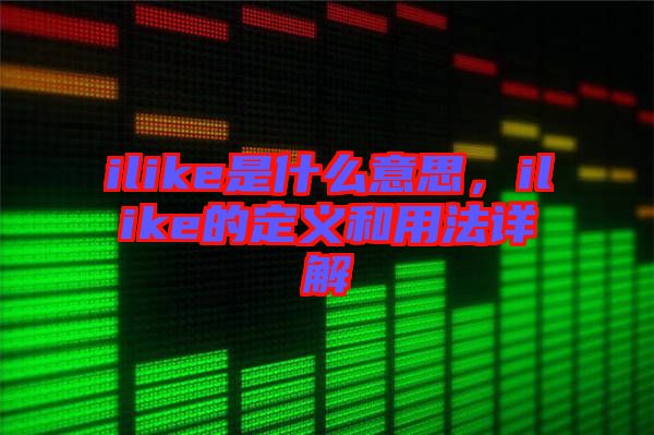 ilike是什么意思，ilike的定義和用法詳解