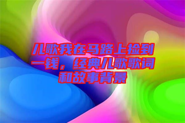 兒歌我在馬路上撿到一錢，經(jīng)典兒歌歌詞和故事背景