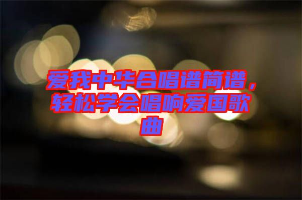 愛我中華合唱譜簡譜，輕松學會唱響愛國歌曲