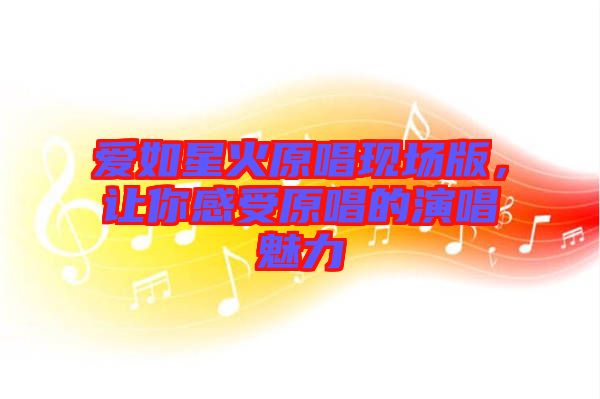 愛如星火原唱現(xiàn)場版，讓你感受原唱的演唱魅力