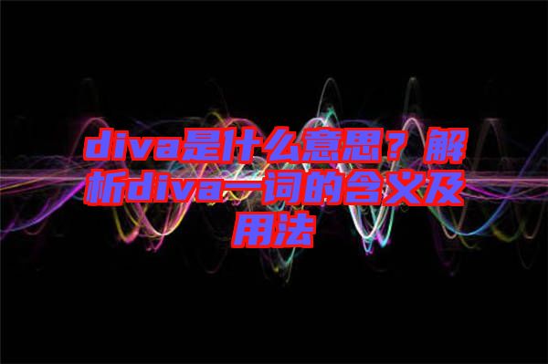 diva是什么意思？解析diva一詞的含義及用法