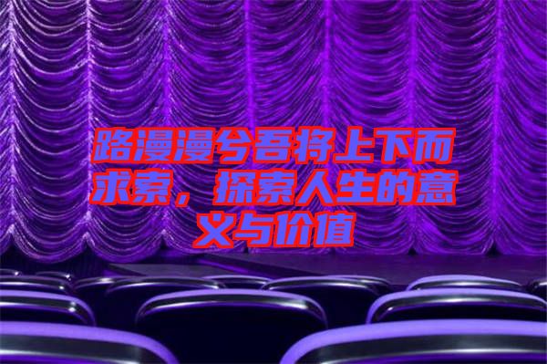 路漫漫兮吾將上下而求索，探索人生的意義與價值