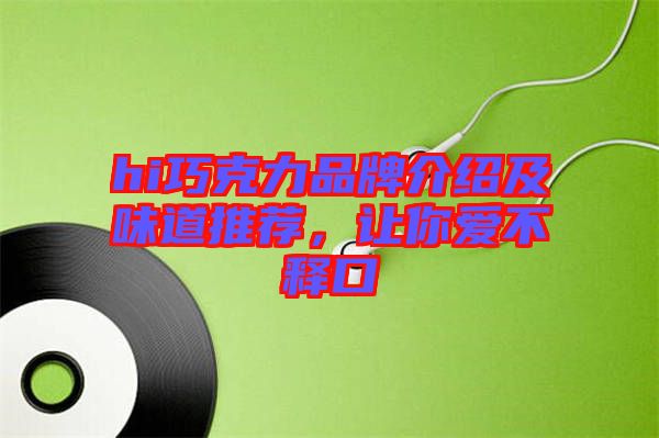 hi巧克力品牌介紹及味道推薦，讓你愛不釋口