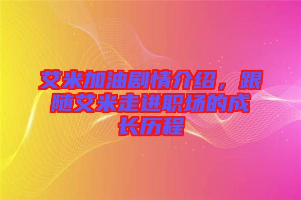 艾米加油劇情介紹，跟隨艾米走進(jìn)職場的成長歷程