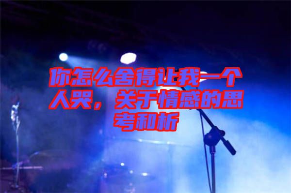 你怎么舍得讓我一個人哭，關(guān)于情感的思考和析