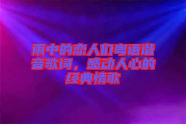 雨中的戀人們粵語諧音歌詞，感動人心的經(jīng)典情歌