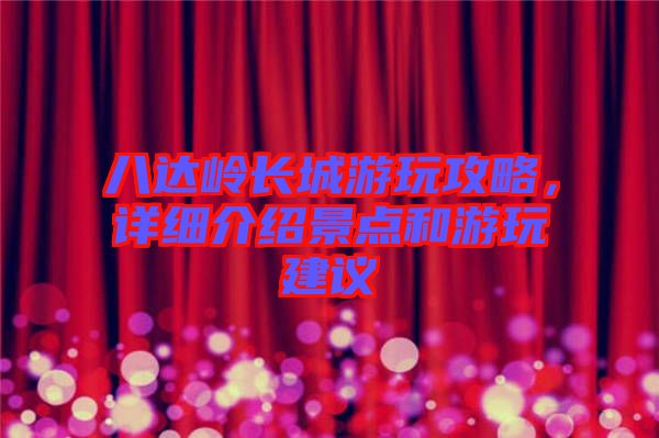 八達嶺長城游玩攻略，詳細介紹景點和游玩建議