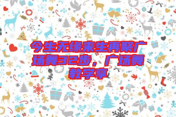 今生無緣來生再聚廣場舞32步，廣場舞教學(xué)享