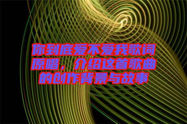你到底愛不愛我歌詞原唱，介紹這首歌曲的創(chuàng)作背景與故事