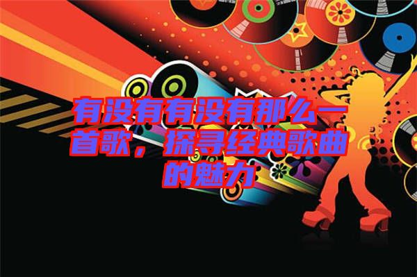 有沒有有沒有那么一首歌，探尋經(jīng)典歌曲的魅力