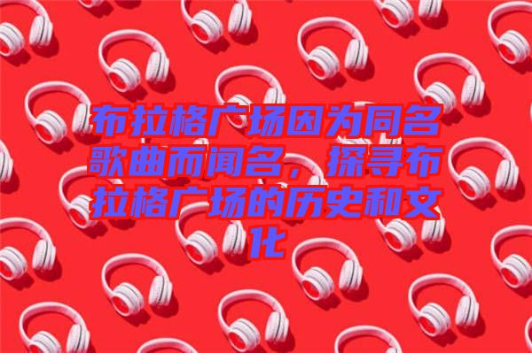 布拉格廣場因為同名歌曲而聞名，探尋布拉格廣場的歷史和文化