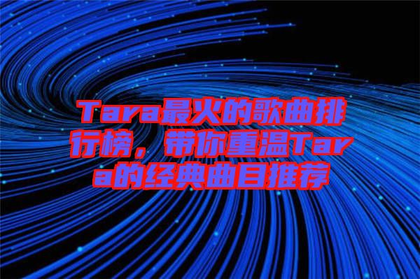 Tara最火的歌曲排行榜，帶你重溫Tara的經(jīng)典曲目推薦