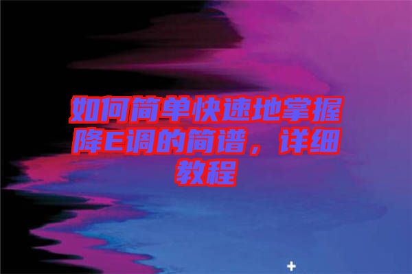 如何簡單快速地掌握降E調(diào)的簡譜，詳細教程