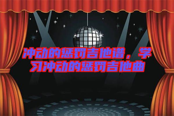 沖動(dòng)的懲罰吉他譜，學(xué)習(xí)沖動(dòng)的懲罰吉他曲