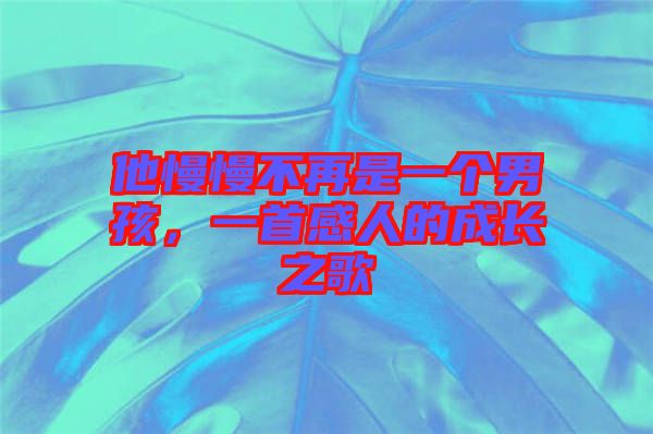 他慢慢不再是一個男孩，一首感人的成長之歌