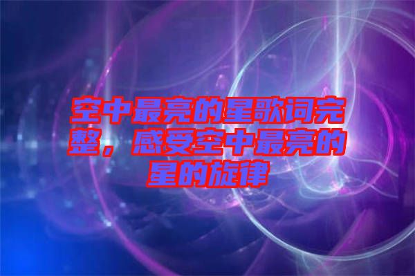 空中最亮的星歌詞完整，感受空中最亮的星的旋律