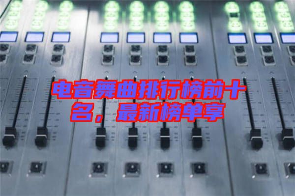 電音舞曲排行榜前十名，最新榜單享