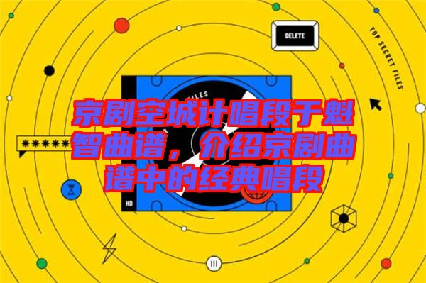 京劇空城計(jì)唱段于魁智曲譜，介紹京劇曲譜中的經(jīng)典唱段