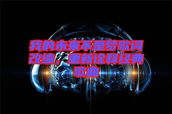我的未來不是夢歌詞改編，重新詮釋經(jīng)典歌曲