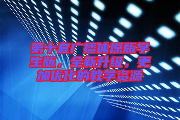 第十套廣播體原版學(xué)生版，全新升級(jí)，更加優(yōu)化的教學(xué)資源