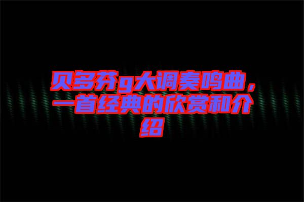 貝多芬g大調奏鳴曲，一首經典的欣賞和介紹