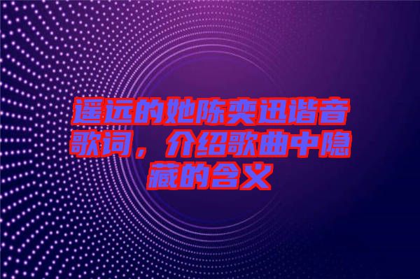 遙遠的她陳奕迅諧音歌詞，介紹歌曲中隱藏的含義