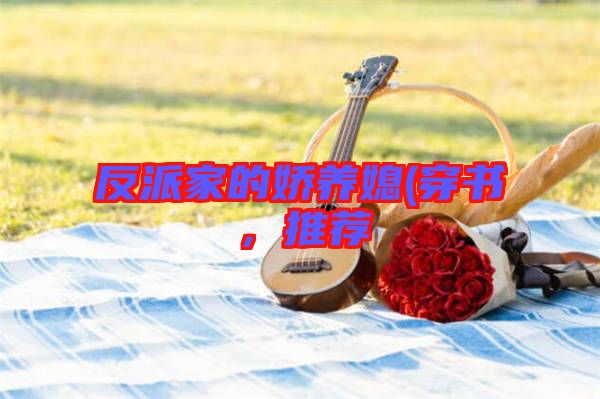 反派家的嬌養(yǎng)媳(穿書，推薦
