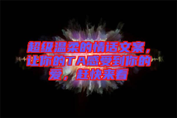 超級(jí)溫柔的情話文案，讓你的TA感受到你的愛，趕快來看