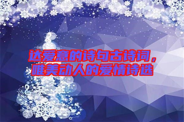 達(dá)愛意的詩句古詩詞，唯美動人的愛情詩選