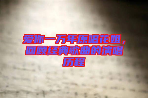 愛你一萬(wàn)年原唱花姐，回顧經(jīng)典歌曲的演唱?dú)v程