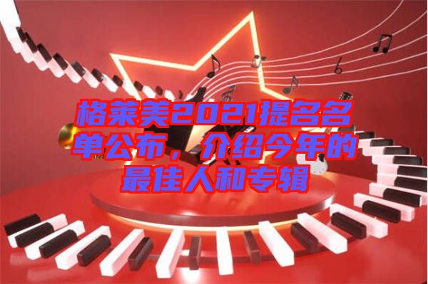 格萊美2021提名名單公布，介紹今年的最佳人和專輯