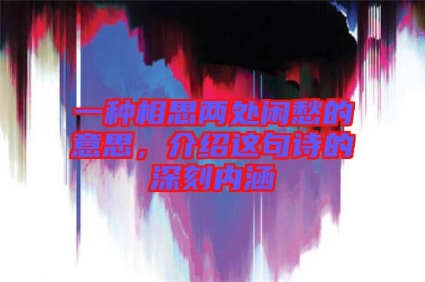 一種相思兩處閑愁的意思，介紹這句詩(shī)的深刻內(nèi)涵