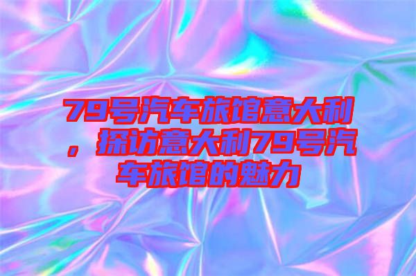 79號汽車旅館意大利，探訪意大利79號汽車旅館的魅力