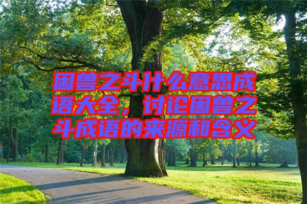 困獸之斗什么意思成語大全，討論困獸之斗成語的來源和含義