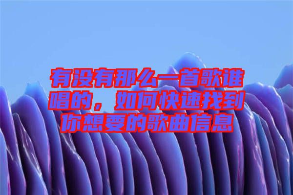 有沒有那么一首歌誰唱的，如何快速找到你想要的歌曲信息