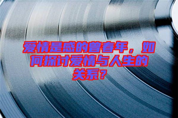愛(ài)情是感的曾春年，如何探討愛(ài)情與人生的關(guān)系？