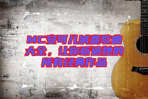 MC安可兒喊麥歌曲大全，讓你聽(tīng)遍她的所有經(jīng)典作品