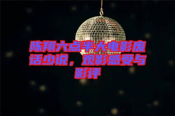 陳翔六點(diǎn)半大電影廢話少說(shuō)，觀影感受與影評(píng)