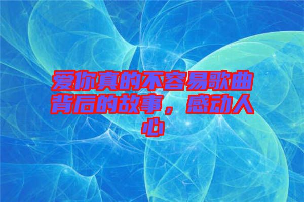 愛你真的不容易歌曲背后的故事，感動人心