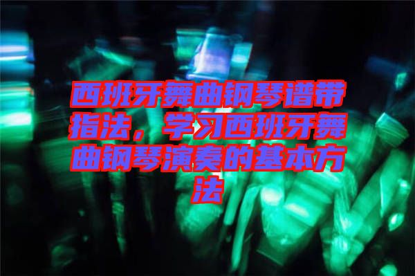 西班牙舞曲鋼琴譜帶指法，學(xué)習(xí)西班牙舞曲鋼琴演奏的基本方法