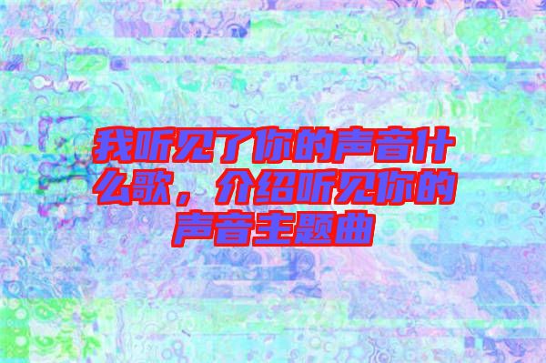 我聽見了你的聲音什么歌，介紹聽見你的聲音主題曲