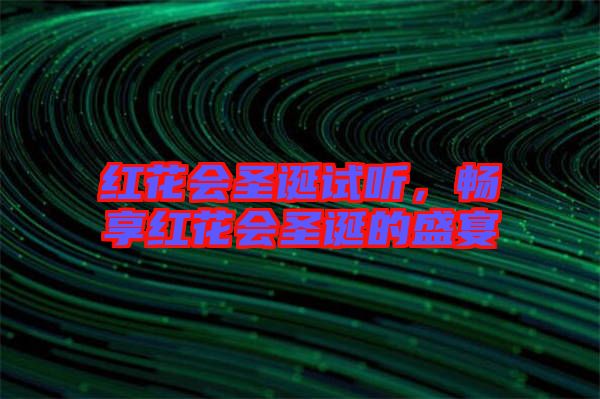 紅花會(huì)圣誕試聽，暢享紅花會(huì)圣誕的盛宴